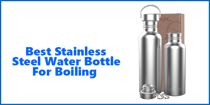 Best Stainless Steel Water Bottle For Boiling